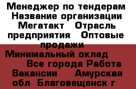 Менеджер по тендерам › Название организации ­ Мегатакт › Отрасль предприятия ­ Оптовые продажи › Минимальный оклад ­ 15 000 - Все города Работа » Вакансии   . Амурская обл.,Благовещенск г.